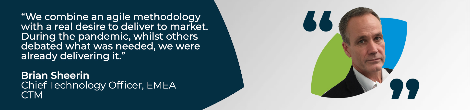 Banner - "We combine an agile methodology with a real desire to deliver to market. During the pandemic, whilst others debated what was needed, we were already delivering it" - CTM EMEA's Chief Technology Officer quote