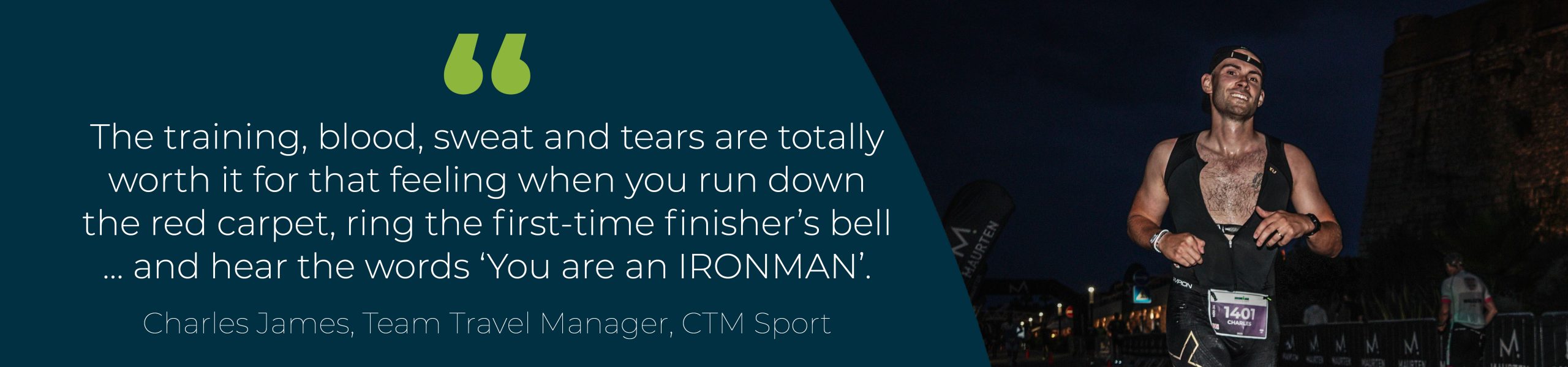 Quote: The training, blood, sweat and tears are totally worth it for that feeling when you run down the red carpet, ring the first-time finisher’s bell ... and hear the words ‘You are an IRONMAN’.